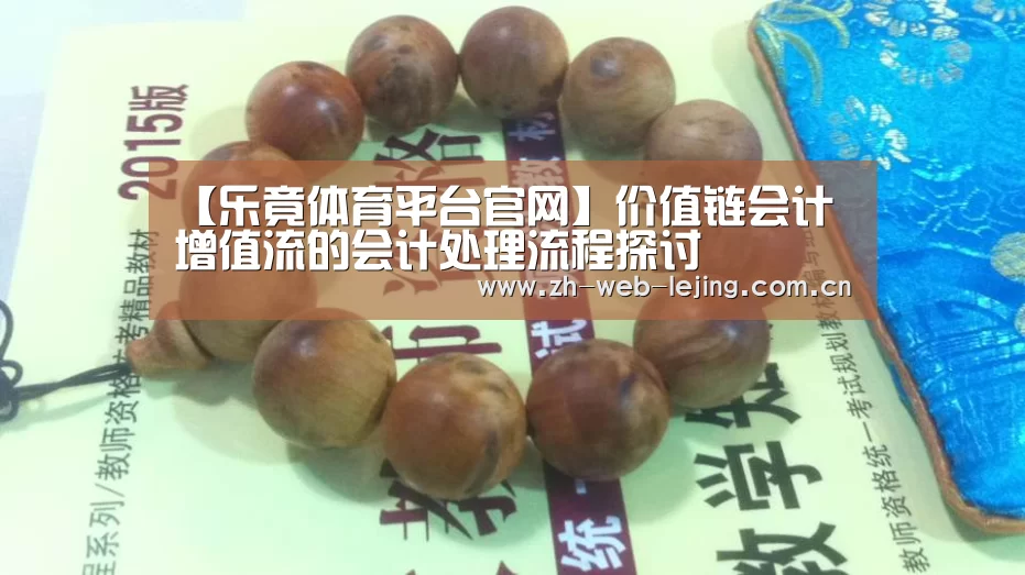 【乐竟体育平台官网】价值链会计增值流的会计处理流程探讨(图3) 乐竟官网登录入口