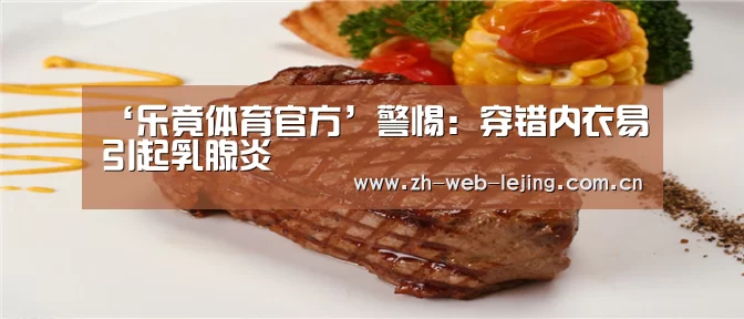 ‘乐竟体育官方’警惕:穿错内衣易引起乳腺炎(图1) 乐竟体育官网