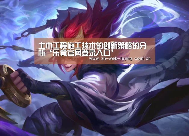 土木工程施工技术的创新策略的分析‘乐竟官